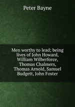 Men worthy to lead; being lives of John Howard, William Wilberforce, Thomas Chalmers, Thomas Arnold, Samuel Budgett, John Foster