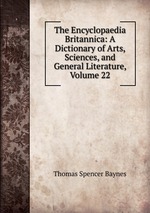 The Encyclopaedia Britannica: A Dictionary of Arts, Sciences, and General Literature, Volume 22