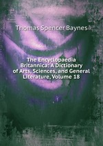 The Encyclopaedia Britannica: A Dictionary of Arts, Sciences, and General Literature, Volume 18