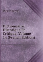 Dictionnaire Historique Et Critique, Volume 14 (French Edition)