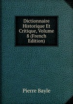 Dictionnaire Historique Et Critique, Volume 8 (French Edition)