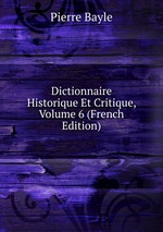 Dictionnaire Historique Et Critique, Volume 6 (French Edition)