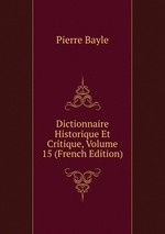 Dictionnaire Historique Et Critique, Volume 15 (French Edition)