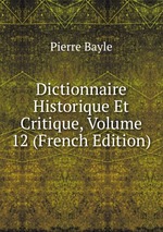 Dictionnaire Historique Et Critique, Volume 12 (French Edition)
