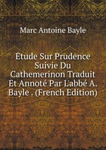 tude Sur Prudence Suivie Du Cathemerinon Traduit Et Annot Par L`abb A. Bayle . (French Edition)