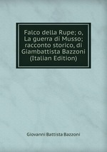Falco della Rupe; o, La guerra di Musso; racconto storico, di Giambattista Bazzoni (Italian Edition)