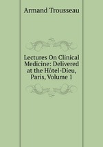 Lectures On Clinical Medicine: Delivered at the Htel-Dieu, Paris, Volume 1