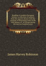 Readings in modern European history; a collection of extracts from the sources chosen with the purpose of illustrating some of the chief phases of . of Europe during the last two hundred years
