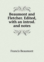 Beaumont and Fletcher. Edited, with an introd. and notes