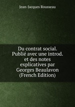 Du contrat social. Publi avec une introd. et des notes explicatives par Georges Beaulavon (French Edition)