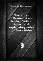 The works of Beaumont and Fletcher. With an introd. and explanatory notes by Henry Weber
