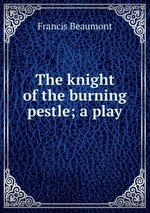 The knight of the burning pestle; a play