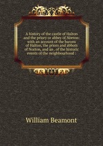 A history of the castle of Halton and the priory or abbey of Norton: with an account of the barons of Halton, the priors and abbots of Norton, and an . of the historic events of the neighbourhood :