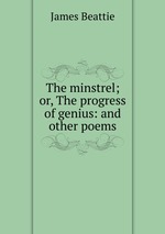 The minstrel; or, The progress of genius: and other poems