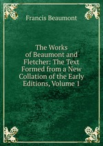 The Works of Beaumont and Fletcher: The Text Formed from a New Collation of the Early Editions, Volume 1