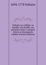Voltaire au collge: sa famille, ses tudes, ses premiers amis y compris lettres et documents indits (French Edition)