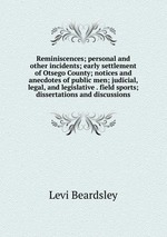 Reminiscences; personal and other incidents; early settlement of Otsego County; notices and anecdotes of public men; judicial, legal, and legislative . field sports; dissertations and discussions