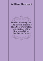 Bruche: A Monograph : The History of Bruche Hall, Near Warrington, with Notices of the Bruche and Other Families Its Owners