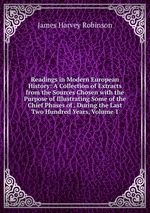 Readings in Modern European History: A Collection of Extracts from the Sources Chosen with the Purpose of Illustrating Some of the Chief Phases of . During the Last Two Hundred Years, Volume 1