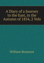 A Diary of a Journey to the East, in the Autumn of 1854, 2 Vols
