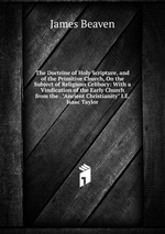 The Doctrine of Holy Scripture, and of the Primitive Church, On the Subject of Religious Celibacy: With a Vindication of the Early Church from the . "Ancient Christianity" I.E. Isaac Taylor