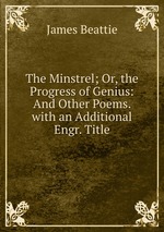 The Minstrel; Or, the Progress of Genius: And Other Poems. with an Additional Engr. Title