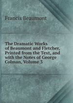 The Dramatic Works of Beaumont and Fletcher, Printed from the Text, and with the Notes of George Colman, Volume 3