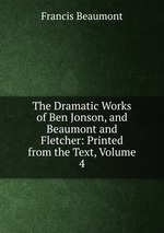 The Dramatic Works of Ben Jonson, and Beaumont and Fletcher: Printed from the Text, Volume 4