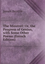 The Minstrel: Or, the Progress of Genius, with Some Other Poems (French Edition)