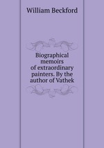 Biographical memoirs of extraordinary painters. By the author of Vathek