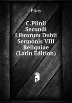C.Plinii Secundi Librorum Dubii Sermonis VIII Reliquiae (Latin Edition)