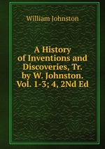 A History of Inventions and Discoveries, Tr. by W. Johnston. Vol. 1-3; 4, 2Nd Ed