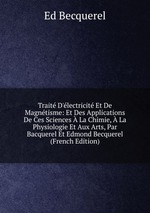 Trait D`lectricit Et De Magntisme: Et Des Applications De Ces Sciences La Chimie, La Physiologie Et Aux Arts, Par Bacquerel Et Edmond Becquerel (French Edition)