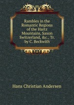 Rambles in the Romantic Regions of the Hartz Mountains, Saxon Switzerland, &c., Tr. by C. Beckwith