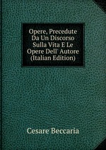 Opere, Precedute Da Un Discorso Sulla Vita E Le Opere Dell` Autore (Italian Edition)