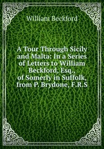 A Tour Through Sicily and Malta: In a Series of Letters to William Beckford, Esq., of Somerly in Suffolk, from P. Brydone, F.R.S