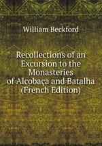 Recollections of an Excursion to the Monasteries of Alcobaa and Batalha (French Edition)