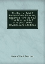 The Beecher Trial: A Review of the Evidence ; Reprinted from the New York Times of July 3, 1875 ; with Some Revisions and Additions