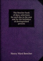 The Beecher book of days, selections for each day in the year and for the birthdays of distinguished persons
