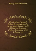 The Original Plymouth Pulpit: Sermons from the Stenographic Reports by T.J. Ellinwood. September 1868 to September 1873, Volumes 5-6