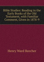 Bible Studies: Reading in the Early Books of the Old Testament, with Familiar Comment, Given in 1878-9