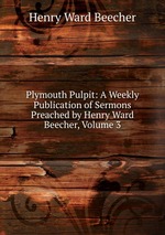 Plymouth Pulpit: A Weekly Publication of Sermons Preached by Henry Ward Beecher, Volume 3