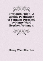 Plymouth Pulpit: A Weekly Publication of Sermons Preached by Henry Ward Beecher, Volume 4