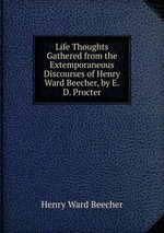 Life Thoughts Gathered from the Extemporaneous Discourses of Henry Ward Beecher, by E.D. Procter