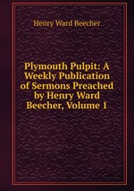 Plymouth Pulpit: A Weekly Publication of Sermons Preached by Henry Ward Beecher, Volume 1
