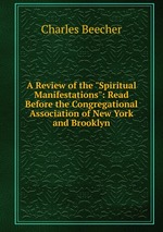 A Review of the "Spiritual Manifestations": Read Before the Congregational Association of New York and Brooklyn