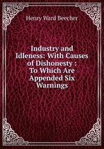 Industry and Idleness: With Causes of Dishonesty : To Which Are Appended Six Warnings