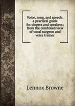 Voice, song, and speech: a practical guide for singers and speakers; from the combined view of vocal surgeon and voice trainer