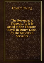 The Revenge: A Tragedy. As It Is Acted at the Theatre-Royal in Drury-Lane. by His Majesty`S Servants