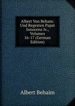 Albert Von Beham: Und Regesten Papst Innocenz Iv., Volumes 16-17 (German Edition)